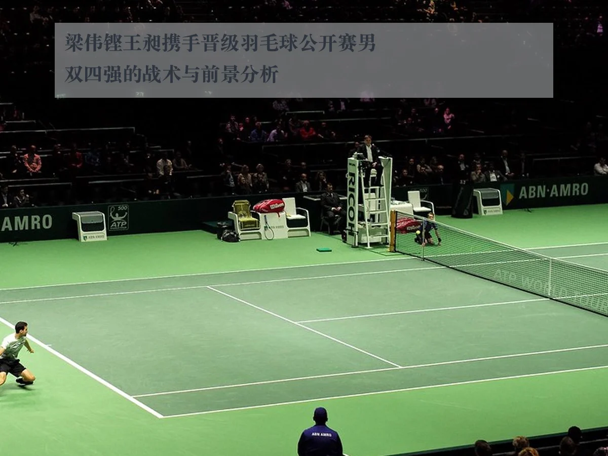 梁伟铿王昶携手晋级羽毛球公开赛男双四强的战术与前景分析